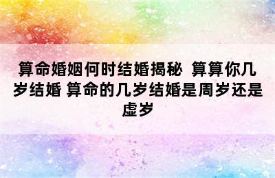 算命婚姻何时结婚揭秘  算算你几岁结婚 算命的几岁结婚是周岁还是虚岁